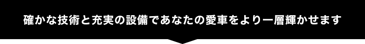 確かな技術と充実の設備であなたの愛車をより一層輝かせます
